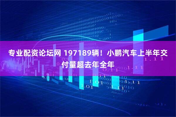 专业配资论坛网 197189辆！小鹏汽车上半年交付量超去年全年
