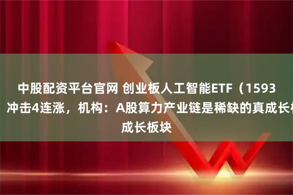 中股配资平台官网 创业板人工智能ETF（159381）冲击4连涨，机构：A股算力产业链是稀缺的真成长板块