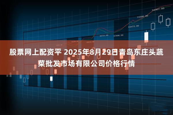 股票网上配资平 2025年8月29日青岛东庄头蔬菜批发市场有限公司价格行情