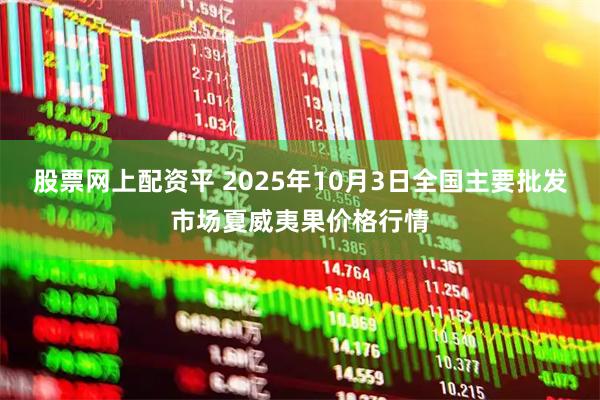 股票网上配资平 2025年10月3日全国主要批发市场夏威夷果价格行情