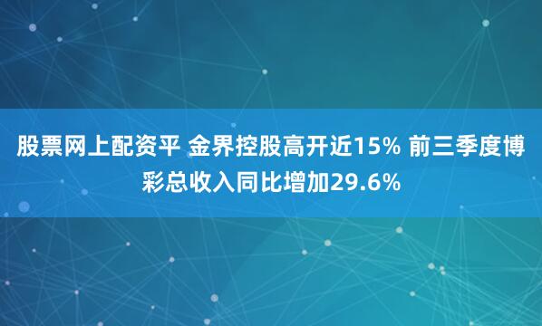 股票网上配资平 金界控股高开近15% 前三季度博彩总收入同比增加29.6%