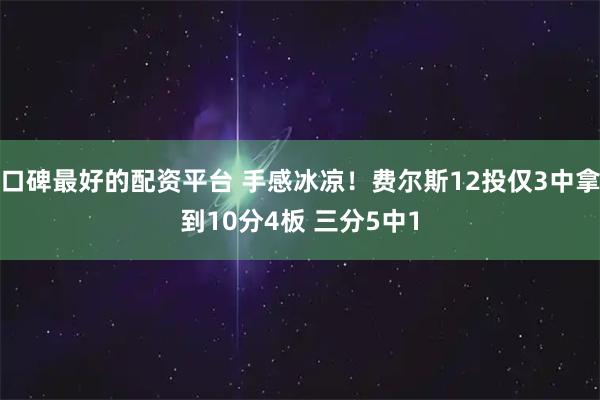 口碑最好的配资平台 手感冰凉！费尔斯12投仅3中拿到10分4板 三分5中1